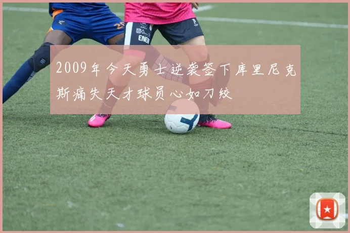 2009年今天勇士逆袭签下库里尼克斯痛失天才球员心如刀绞