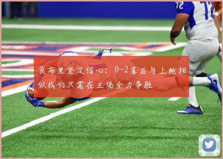 莫布里坚定信心：0-2落后与上轮相似我们只需在主场全力争胜