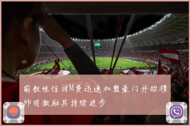 前教练惊讶M费迅速加盟豪门并称穆帅将激励其持续进步