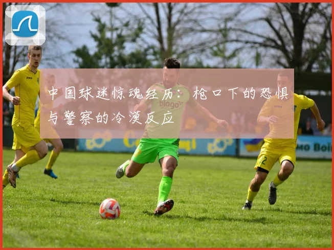 中国球迷惊魂经历：枪口下的恐惧与警察的冷漠反应