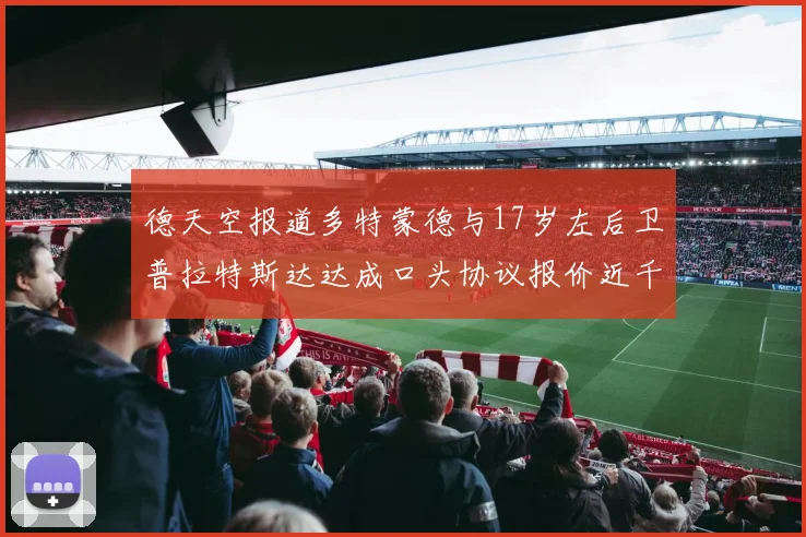 德天空报道多特蒙德与17岁左后卫普拉特斯达达成口头协议报价近千万遭拒